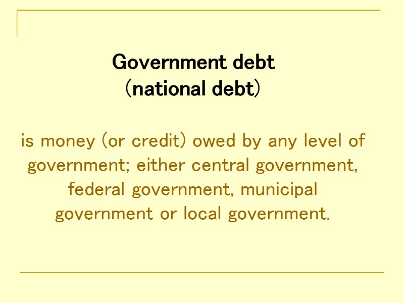 Government debt  (national debt)  is money (or credit) owed by any level